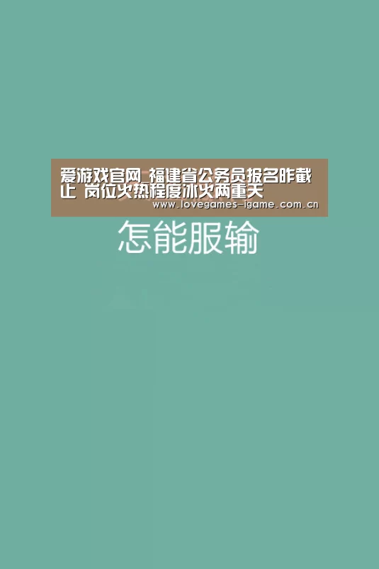 爱游戏官网_福建省公务员报名昨截止 岗位火热程度冰火两重天(图2) 爱游戏