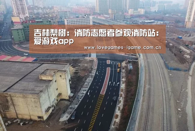 吉林梨树:消防志愿者参观消防站:爱游戏app(图2) 爱游戏