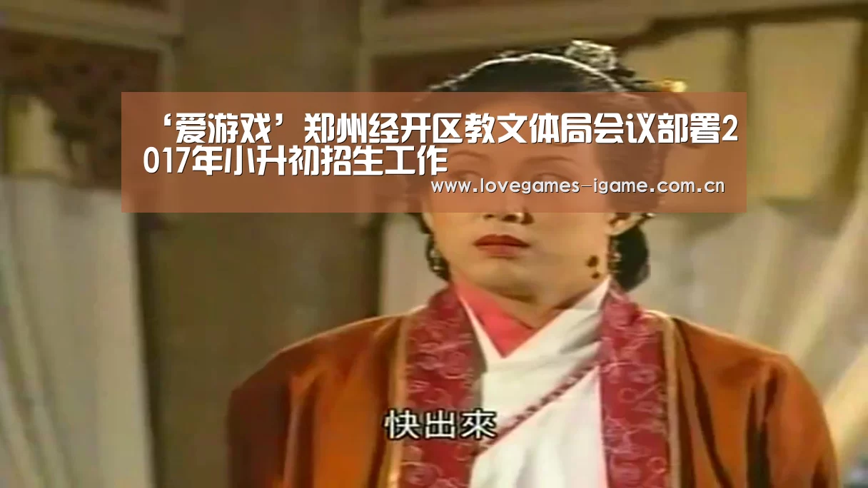 ‘爱游戏’郑州经开区教文体局会议部署2017年小升初招生工作